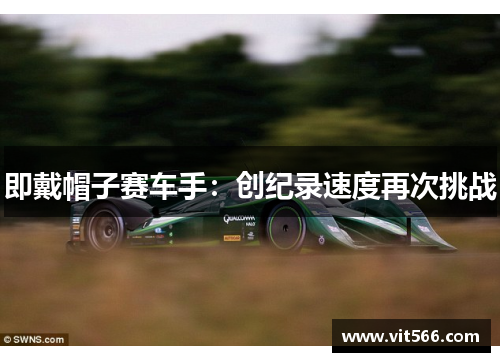 即戴帽子赛车手：创纪录速度再次挑战